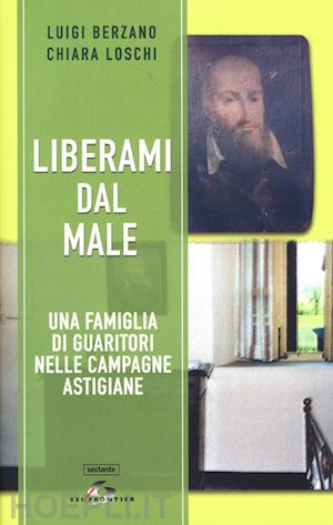 berzano luigi, loschi chiara - liberami dal male. una famiglia di guaritori nelle campagne astigiane