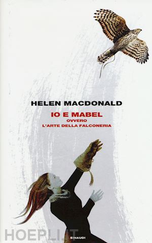 macdonald helen - io e mabel. ovvero l'arte della falconeria
