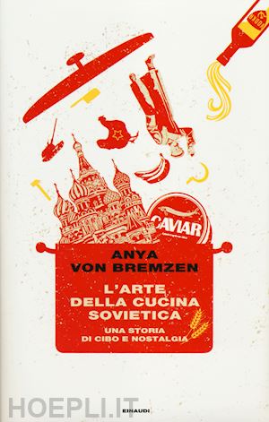 bremzen anya von - l'arte della cucina sovietica. una storia di cibo e nostalgia