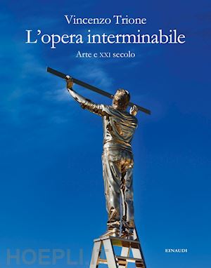 trione vincenzo - l'opera interminabile . arte e xxi secolo