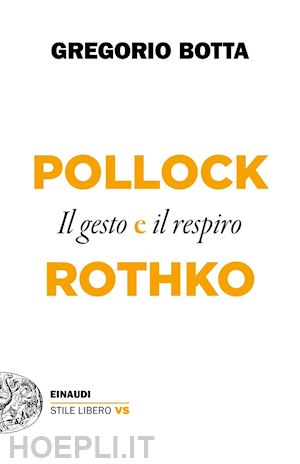 botta gregorio - pollock e rothko. il gesto e il respiro