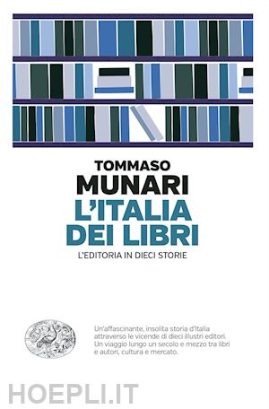 munari tommaso - l'italia dei libri. l'editoria in dieci storie