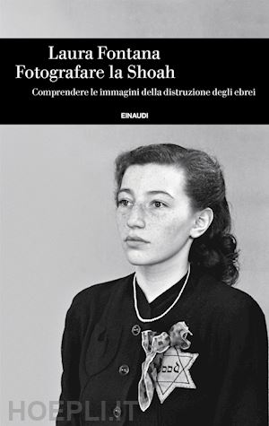 fontana laura - fotografare la shoah. comprendere le immagini della distruzione degli ebrei