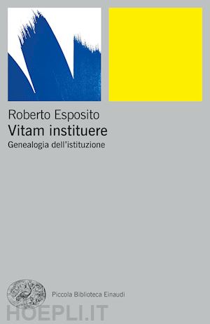 esposito roberto - vitam instituere. genealogia dell'istituzione