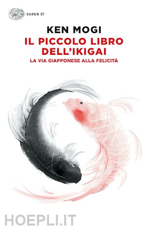 mogi ken - il piccolo libro dell'ikigai. la via giapponese alla felicita'