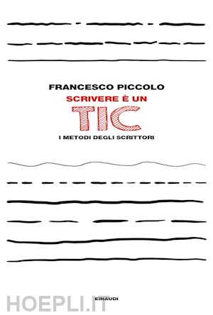 piccolo francesco - scrivere e' un tic. i metodi degli scrittori