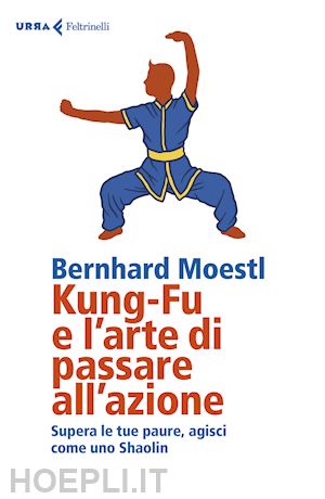 moestl bernhard - kung fu e l'arte di passare all'azione
