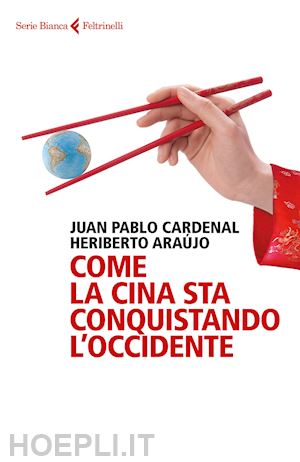 cardenal juan pablo; araujo heriberto - come la cina sta conquistando l'occidente