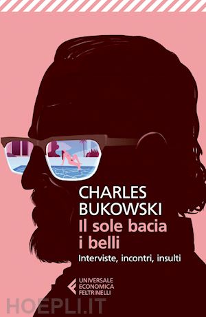 bukowski charles; calonne d. s. (curatore) - il sole bacia i belli. interviste, incontri, insulti
