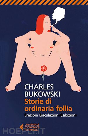 bukowski charles - storie di ordinaria follia. erezioni, eiaculazioni, esibizioni