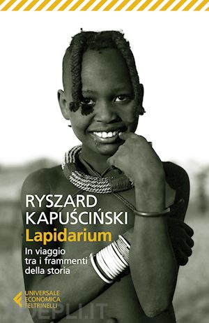 kapuscinski ryszard - lapidarium. in viaggio tra i frammenti della storia