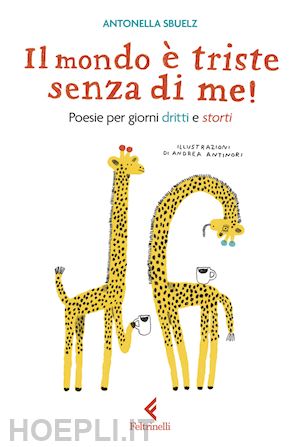 sbuelz antonella - il mondo e' triste senza di me! poesie per giorni dritti e storti