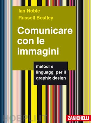 noble ian; bestley russell - comunicare con le immagini. metodi e linguaggi per il graphic design