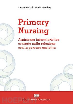 manthey marie; wessel susan - primary nursing. assistenza infermieristica centrata sulla relazione con la persona assistita