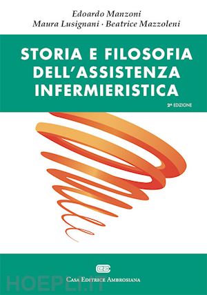 manzoni edoardo; lusignani maura; mazzoleni beatrice - storia e filosofia dell'assistenza infermieristica