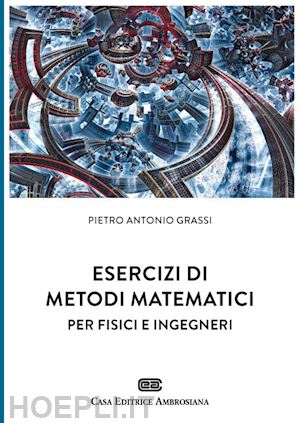 grassi pietro antonio - esercizi di metodi matematici per fisici e ingegneri