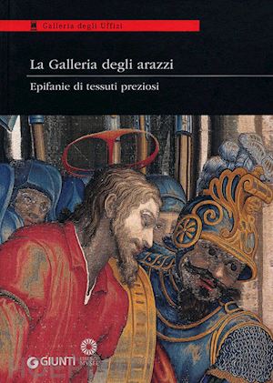 giusti g. (curatore) - galleria degli arazzi. epifanie di tessuti preziosi