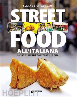 padovani clara; padovani gigi - street food all'italiana. il cibo di strada da leccarsi le dita
