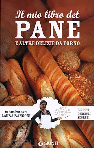 rangoni laura - il mio libro del pane e altre delizie da forno. ricette, consigli, segreti