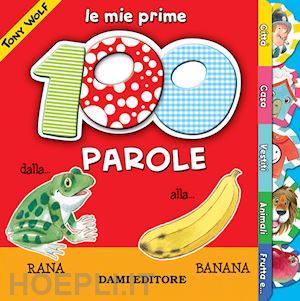 Le Mie Prime 100 Parole. Dalla Rana Alla Banana - Aa.Vv.