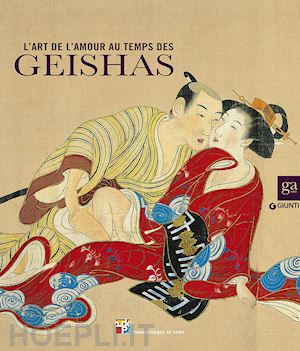 campione f. p. (curatore); fagioli m. (curatore) - l'art de l'amour au temps de geishas. ediz. illustrata