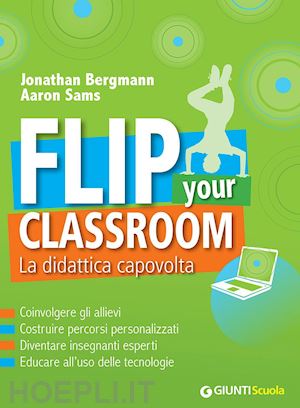 bergmann jonathan, sams aaron; vastarella sergio (curatore) - flip your classroom - la didattica capovolta