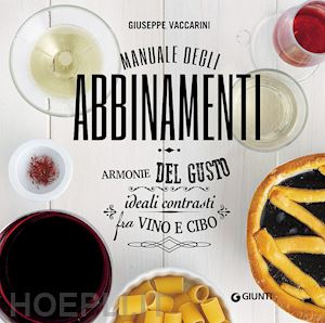 vaccarini giuseppe - manuale degli abbinamenti. armonie del gusto, ideali contrasti fra vino e cibo