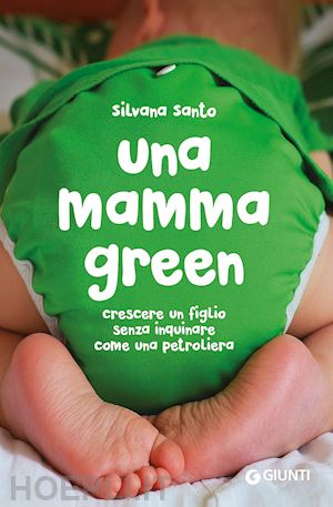 santo silvana - una mamma green. crescere un figlio senza inquinare come una petroliera
