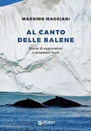 maggiari massimo - al canto delle balene. storie di esploratori, cacciatori e sciamani inuit