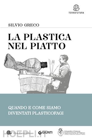 greco silvio - la plastica nel piatto. quando e come siamo diventati plasticofagi