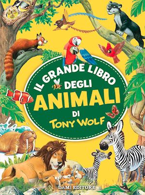 wolf tony - il grande libro degli animali di tony wolf. ediz. a colori