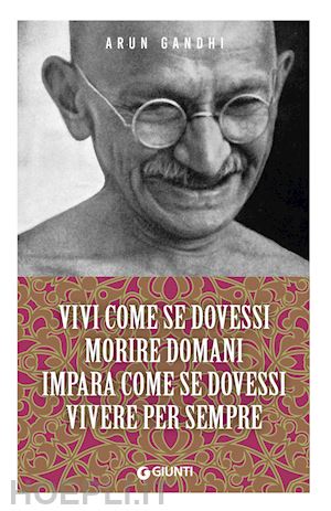 gandhi arun - vivi come se dovessi morire domani. impara come se dovessi vivere per sempre