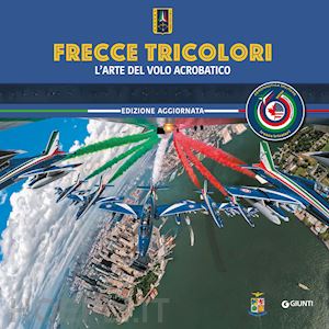 aa.vv. - frecce tricolori. l'arte del volo acrobatico