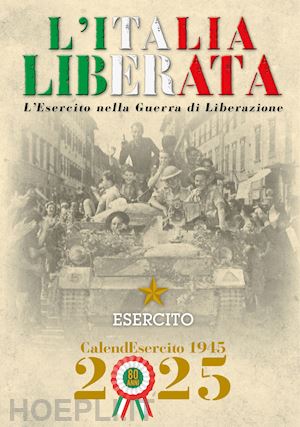 aa.vv. - esercito. calendario da muro 2025. l'italia liberata. l'esercito nella guerra di