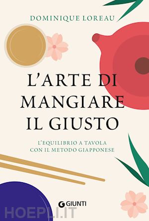 loreau dominique - l'arte di mangiare il giusto. l'equilibrio a tavola con il metodo giapponese