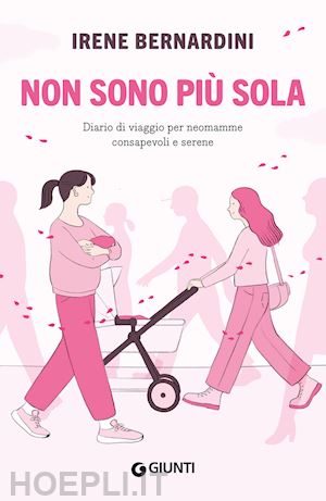 bernardini irene - non sono più sola. diario di viaggio per neomamme consapevoli e serene