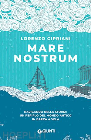cipriani lorenzo - mare nostrum. navigando nella storia: un periplo del mondo antico in barca a vel