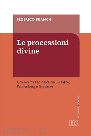 franchi federico - le processioni divine. una ricerca teologica tra bulgakov, pannenberg e greshake
