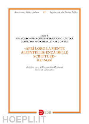 bianchini f. (curatore); giuntoli f. (curatore); marcheselli m. (curatore); peri a. (curatore) - «apri' loro la mente all'intelligenza delle scritture» (lc 24,45). scritti in on