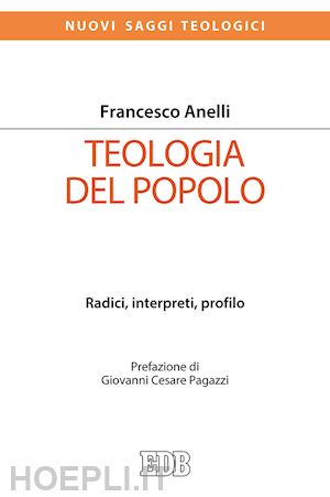 anelli francesco - teologia del popolo. radici, interpreti, profilo