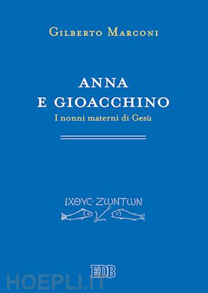 marconi gilberto' - anna e gioacchino. i nonni materni di gesu. indagine sul protovangelo di giacomo