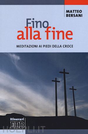 bersani matteo - fino alla fine. meditazioni ai piedi della croce