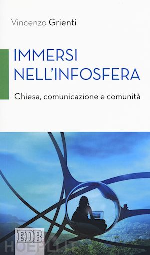 grienti vincenzo - immersi nell'infosfera. chiesa, comunicazione e comunità