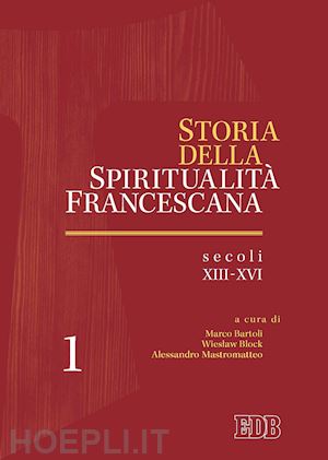 bartoli m. (curatore); block w. (curatore); mastromatteo a. (curatore) - storia della spiritualita' francescana. vol. 1: secoli xiii-xvi