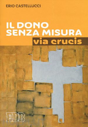 castellucci erio - il dono senza misura. via crucis