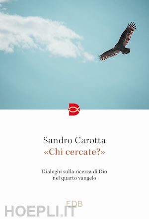 carotta sandro - «chi cercate?». dialoghi sulla ricerca di dio nel quarto vangelo