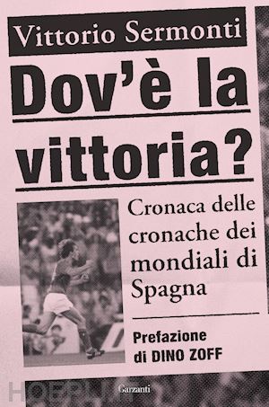 sermonti vittorio; zoff dino (prefaz.) - dov'e' la vittoria? cronaca delle cronache dei mondiali di spagna