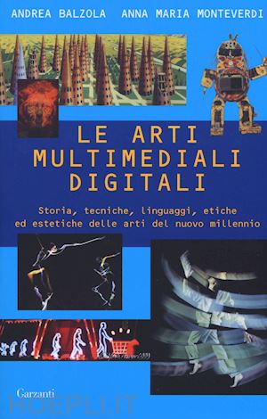 balzola andrea; monteverdi anna maria - arti multimediali digitali. storia, tecniche, linguaggi, etiche ed estetiche del