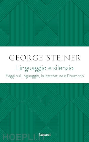 steiner george - linguaggio e silenzio. saggi sul linguaggio, la letteratura e l'inumano