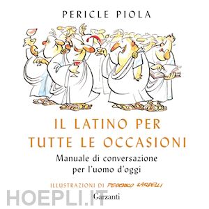 piola pericle - il latino per tutte le occasioni. manuale di conversazione per l'uomo d'oggi